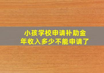 小孩学校申请补助金年收入多少不能申请了