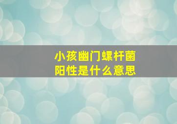 小孩幽门螺杆菌阳性是什么意思