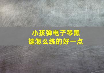 小孩弹电子琴黑键怎么练的好一点