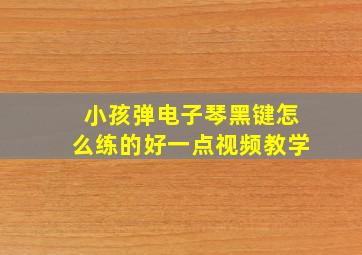 小孩弹电子琴黑键怎么练的好一点视频教学