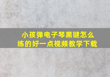 小孩弹电子琴黑键怎么练的好一点视频教学下载