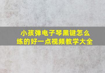 小孩弹电子琴黑键怎么练的好一点视频教学大全