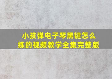 小孩弹电子琴黑键怎么练的视频教学全集完整版