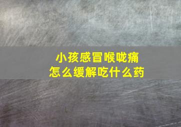 小孩感冒喉咙痛怎么缓解吃什么药