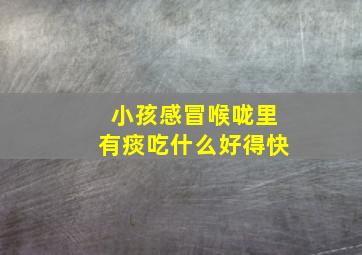 小孩感冒喉咙里有痰吃什么好得快