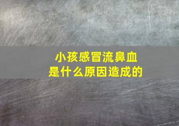 小孩感冒流鼻血是什么原因造成的