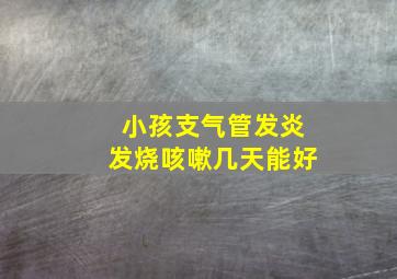 小孩支气管发炎发烧咳嗽几天能好