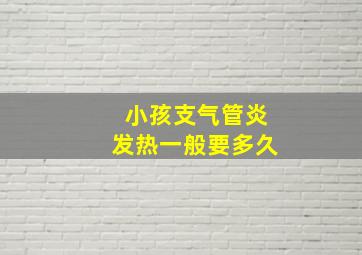 小孩支气管炎发热一般要多久