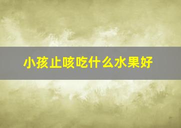 小孩止咳吃什么水果好