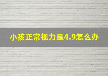 小孩正常视力是4.9怎么办