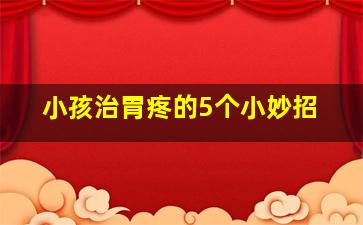 小孩治胃疼的5个小妙招