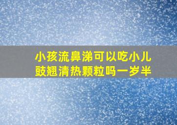 小孩流鼻涕可以吃小儿豉翘清热颗粒吗一岁半