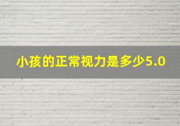 小孩的正常视力是多少5.0