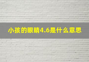 小孩的眼睛4.6是什么意思