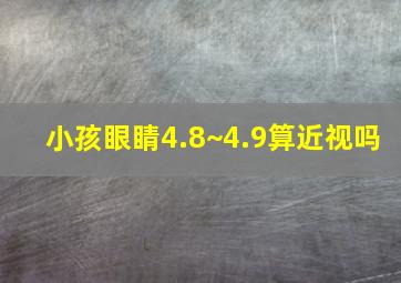 小孩眼睛4.8~4.9算近视吗