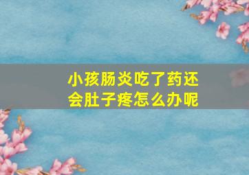 小孩肠炎吃了药还会肚子疼怎么办呢