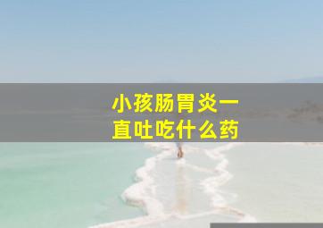 小孩肠胃炎一直吐吃什么药