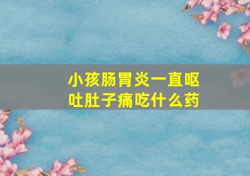 小孩肠胃炎一直呕吐肚子痛吃什么药