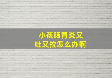 小孩肠胃炎又吐又拉怎么办啊