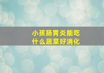 小孩肠胃炎能吃什么蔬菜好消化