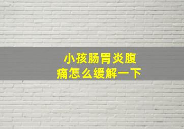 小孩肠胃炎腹痛怎么缓解一下