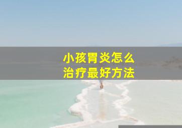 小孩胃炎怎么治疗最好方法