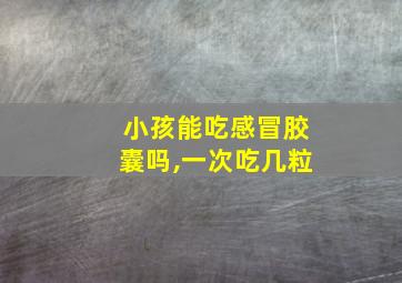 小孩能吃感冒胶囊吗,一次吃几粒