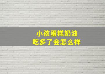 小孩蛋糕奶油吃多了会怎么样