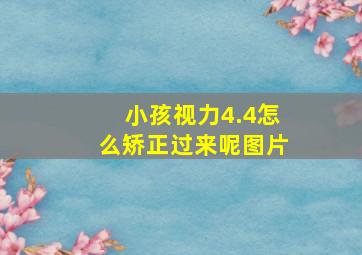 小孩视力4.4怎么矫正过来呢图片