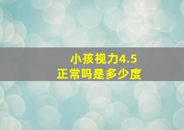 小孩视力4.5正常吗是多少度