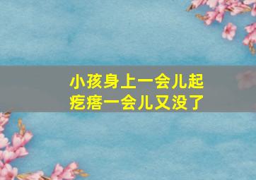 小孩身上一会儿起疙瘩一会儿又没了