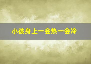 小孩身上一会热一会冷