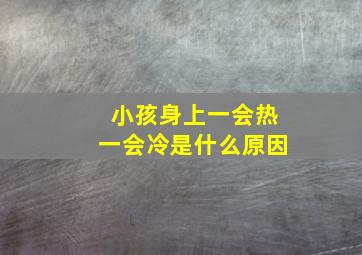 小孩身上一会热一会冷是什么原因