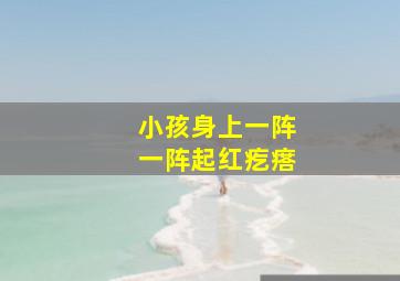 小孩身上一阵一阵起红疙瘩