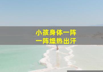 小孩身体一阵一阵燥热出汗