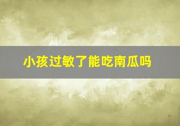 小孩过敏了能吃南瓜吗