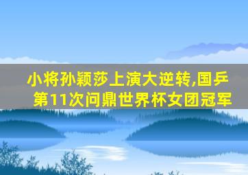 小将孙颖莎上演大逆转,国乒第11次问鼎世界杯女团冠军