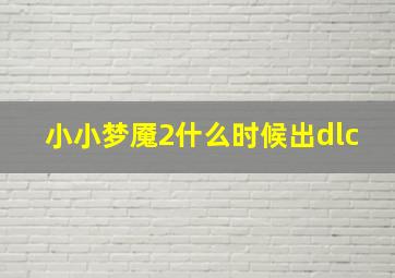 小小梦魇2什么时候出dlc