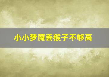 小小梦魇丢猴子不够高