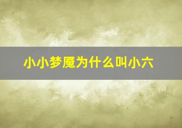 小小梦魇为什么叫小六