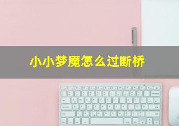 小小梦魇怎么过断桥