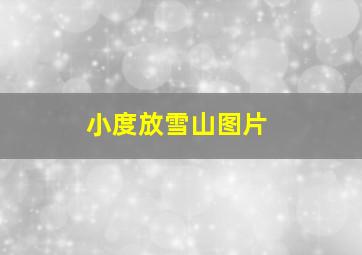 小度放雪山图片