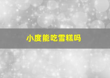 小度能吃雪糕吗