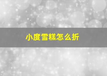 小度雪糕怎么折