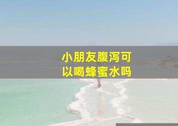 小朋友腹泻可以喝蜂蜜水吗