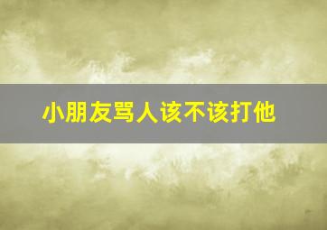 小朋友骂人该不该打他