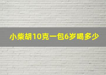 小柴胡10克一包6岁喝多少