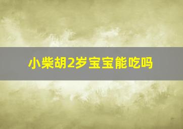 小柴胡2岁宝宝能吃吗