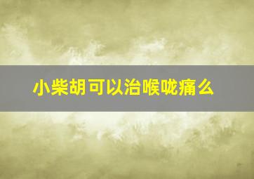 小柴胡可以治喉咙痛么