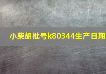 小柴胡批号k80344生产日期